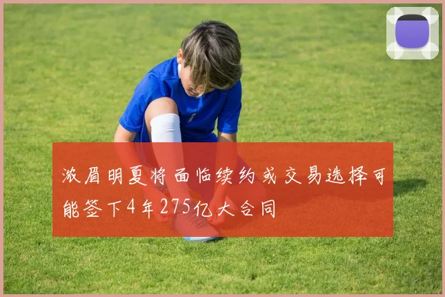 浓眉明夏将面临续约或交易选择可能签下4年275亿大合同