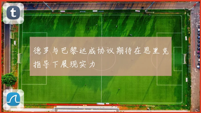 德罗与巴黎达成协议期待在恩里克指导下展现实力