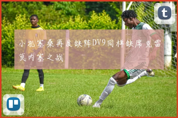 小孔塞桑再度缺阵DV9同样缺席克雷莫内塞之战