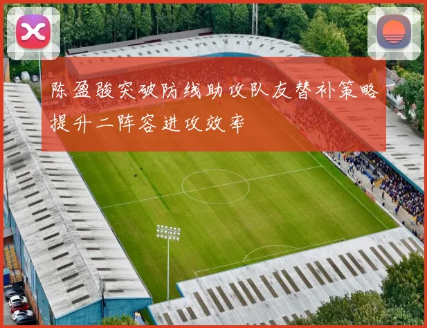 陈盈骏突破防线助攻队友替补策略提升二阵容进攻效率