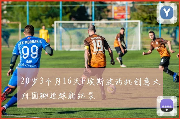 20岁3个月16天F埃斯波西托创意大利国脚进球新纪录