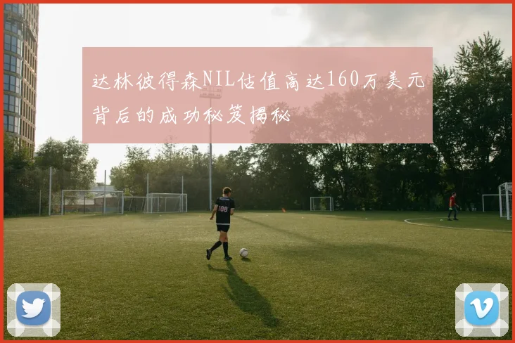达林彼得森NIL估值高达160万美元背后的成功秘笈揭秘