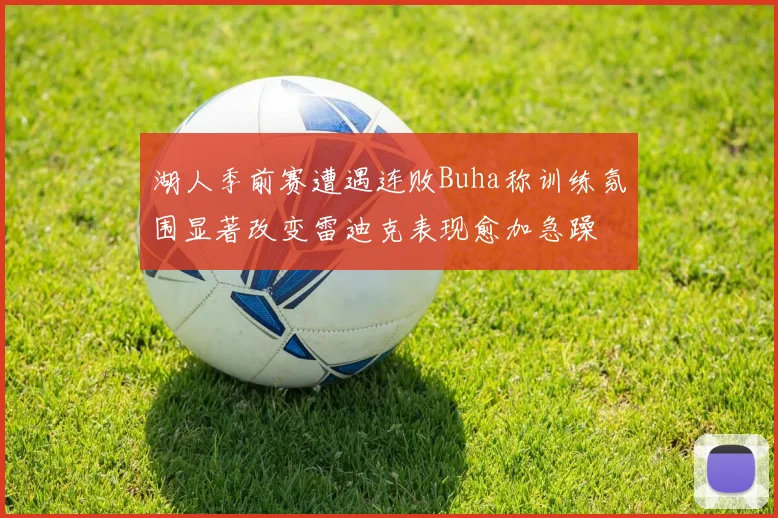 湖人季前赛遭遇连败Buha称训练氛围显著改变雷迪克表现愈加急躁