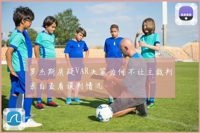 罗杰斯质疑VAR决策为何不让主裁判亲自查看误判情况