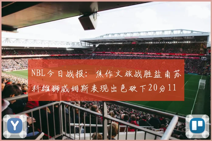 NBL今日战报：焦作文旅战胜盐南苏科雄狮威姆斯表现出色砍下20分11篮板
