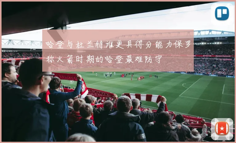 哈登与杜兰特谁更具得分能力保罗称火箭时期的哈登最难防守