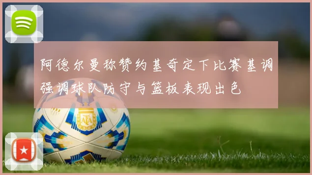 阿德尔曼称赞约基奇定下比赛基调强调球队防守与篮板表现出色