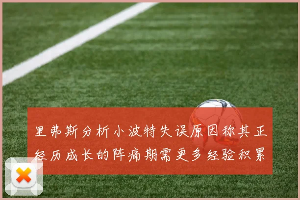 里弗斯分析小波特失误原因称其正经历成长的阵痛期需更多经验积累