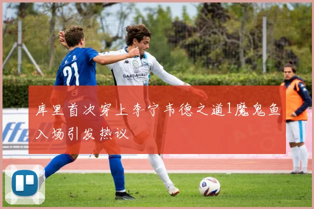 库里首次穿上李宁韦德之道1魔鬼鱼入场引发热议