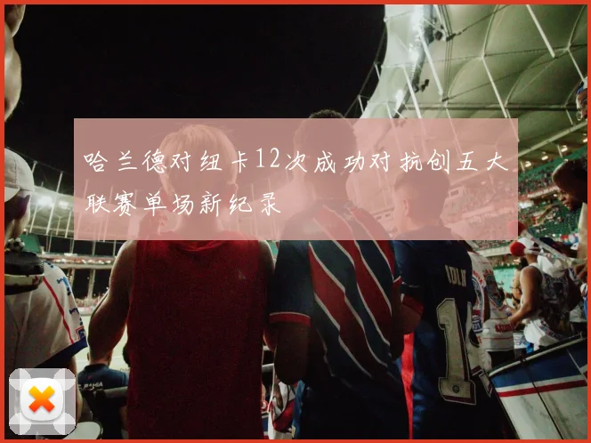 哈兰德对纽卡12次成功对抗创五大联赛单场新纪录
