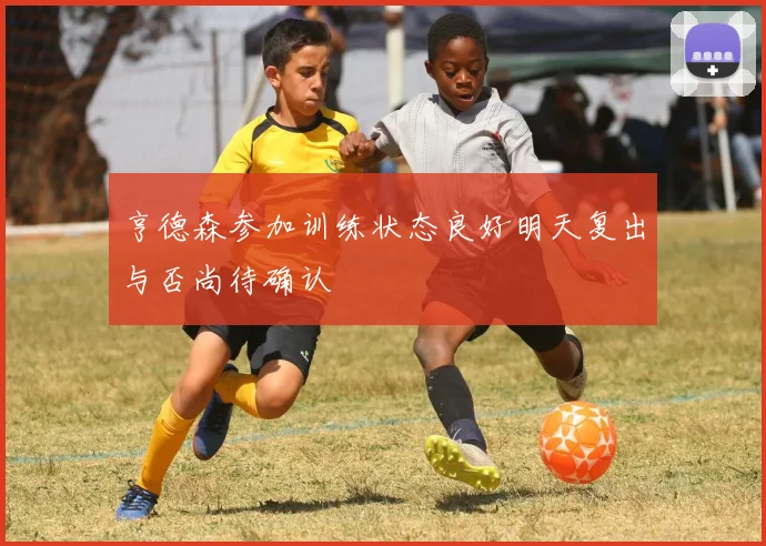 亨德森参加训练状态良好明天复出与否尚待确认